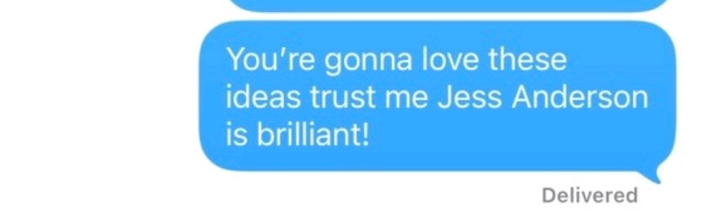 Text message: you're gonna love these ideas, trust me Jess Anderson is brilliant